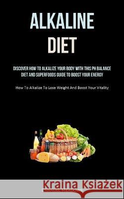 Alkaline Diet: Discover How To Alkalize Your Body With This PH Balance Diet And Superfoods Guide To Boost Your Energy. (How To Alkali Emanuel Meadows 9781837872961 Charis Lassiter