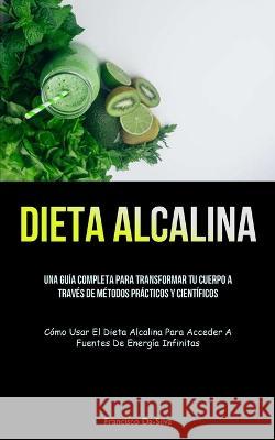 Dieta Alcalina: Una gu?a completa para transformar tu cuerpo a trav?s de m?todos pr?cticos y cient?ficos (C?mo usar el dieta alcalina Francisco Da-Silva 9781837872992 Charis Lassiter