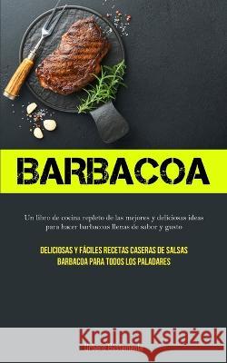 Barbacoa: Un libro de cocina repleto de las mejores y deliciosas ideas para hacer barbacoas llenas de sabor y gusto (Deliciosas Urbano Bustamante 9781837873005 Charis Lassiter