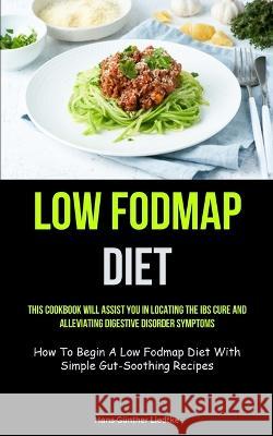 Low Fodmap Diet: This Cookbook Will Assist You In Locating The IBS Cure And Alleviating Digestive Disorder Symptoms (How To Begin A Low Hans-G?nther Liedtke 9781837873029 Christopher Thomas