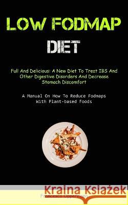 Low Fodmap Diet: Full And Delicious: A New Diet To Treat IBS And Other Digestive Disorders And Decrease Stomach Discomfort (A Manual On Francesco Oppermann 9781837873036 Christopher Thomas