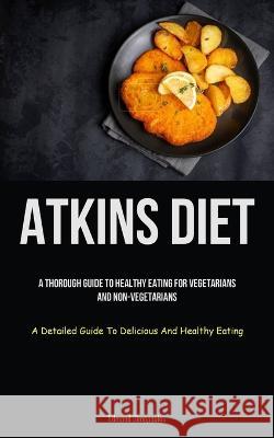 Atkins Diet: A Thorough Guide To Healthy Eating For Vegetarians And Non-vegetarians (A Detailed Guide To Delicious And Healthy Eati Edmond Dimopoulou 9781837873043 Christopher Thomas