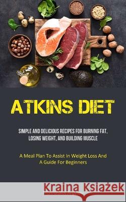 Atkins Diet: Simple And Delicious Recipes For Burning Fat, Losing Weight, And Building Muscle (A Meal Plan To Assist In Weight Loss Triantafyllos Argyrou 9781837873050 Christopher Thomas