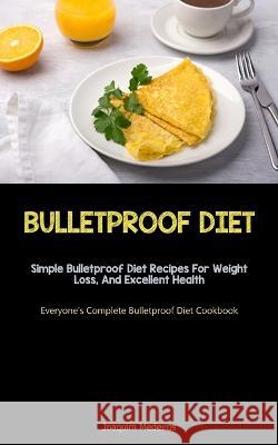 Bulletproof Diet: Simple Bulletproof Diet Recipes For Weight Loss, And Excellent Health (Everyone\'s Complete Bulletproof Diet Cookbook) Joaquim Medeiros 9781837873074 Christopher Thomas