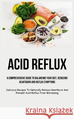 Acid Reflux: A Comprehensive Guide To Balancing Your Diet, Reducing Heartburn And Reflux Symptoms (Delicious Recipes To Naturally R P?mela-Lorne Langevin 9781837873180 Micheal Kannedy