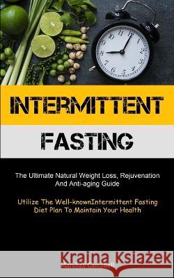 Intermittent Fasting: The Ultimate Natural Weight Loss, Rejuvenation, And Anti-aging Guide (Utilize The Well-known Intermittent Fasting Diet Marshall Campbell 9781837873197 Micheal Kannedy