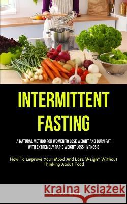 Intermittent Fasting: A Natural Method For Women To Lose Weight And Burn Fat With Extremely Rapid Weight Loss Hypnosis (How To Improve Your Terrence Schneider 9781837873203