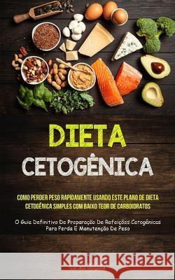 Dieta Cetog?nica: Como perder peso rapidamente usando este plano de dieta cetog?nica simples com baixo teor de carboidratos (O guia defi Lurdes Delgado 9781837873777 Micheal Kannedy