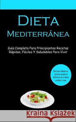Dieta Mediterranea: Guia completa para principiantes recetas rapidas, faciles y saludables para vivir (Recetas deliciosas para la aventura definitiva de la dieta mediterranea) Gualtiero Esqueda   9781837873968 Allen Jervey