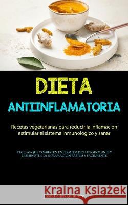 Dieta Antiinflamatoria: Recetas vegetarianas para reducir la inflamacion, estimular el sistema inmunologico y sanar (Recetas que combaten enfermedades autoinmunes y disminuyen la inflamacion rapida y  Jose-Pedro Quintero   9781837874071 Jenson Butlers
