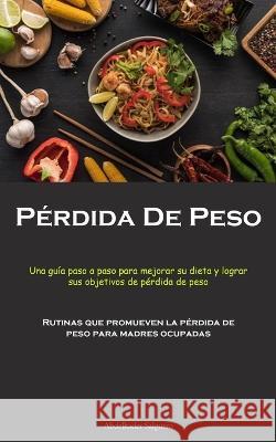 Perdida De Peso: Una guia paso a paso para mejorar su dieta y lograr sus objetivos de perdida de peso (Rutinas que promueven la perdida de peso para madres ocupadas) Abdelkader Salguero   9781837874569 Allen Jervey