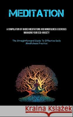 Meditation: A Compilation Of Guided Meditations And Mindfulness Exercises: Managing Your Eco-Anxiety (The Straightforward Guide To Effective Daily Mindfulness Practice) Demarcus Melton   9781837874965 Charis Lassiter