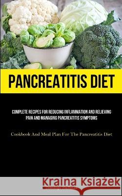 Pancreatitis Diet: Complete Recipes For Reducing Inflammation And Relieving Pain And Managing Pancreatitis Symptoms (Cookbook And Meal Plan For The Pancreatitis Diet) Domingo Huffman   9781837875177 Charis Lassiter