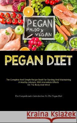 Pegan Diet: The Complete And Simple Recipe Book For Starting And Maintaining A Healthy Lifestyle, With Immediate Effects On The Body And Mind (The Comprehensive Introduction To The Vegan Diet) Clarence Madden   9781837875207 Charis Lassiter