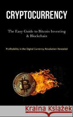 Cryptocurrency: The Easy Guide to Bitcoin Investing & Blockchain Cryptocurrency Understanding (Profitability in the Digital Currency Revolution Revealed ) Samual DeLeon   9781837875290 Jenson Butlers