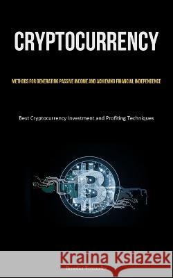 Cryptocurrency: Methods for Generating Passive Income and Achieving Financial Independence (Best Cryptocurrency Investment and Profiting Techniques) Benedict Fernandez   9781837875306 Jenson Butlers