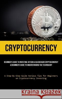 Cryptocurrency: Beginner's Guide to Investing: Bitcoin & Blockchain Cryptocurrency: A Beginner's Guide to Understanding the Technology (A Step-By-Step Guide Various Tips for Beginners on Cryptocurrenc Russel Ritter   9781837875313 Jenson Butlers