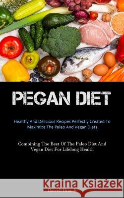 Pegan Diet: Healthy And Delicious Recipes Perfectly Created To Maximize The Paleo And Vegan Diets (Combining The Best Of The Paleo Diet And Vegan Diet For Lifelong Health) Darrell Brandt   9781837875436 Allen Jervey