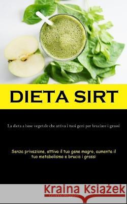 Dieta Sirt: La dieta a base vegetale che attiva i tuoi geni per bruciare i grassi (Senza privazione, attiva il tuo gene magro, aumenta il tuo metabolismo e brucia i grassi) Cesarino Maggioni   9781837875672 Jenson Butlers