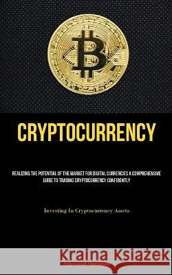 Cryptocurrency: Realizing The Potential Of The Market For Digital Currencies A Comprehensive Guide To Trading Cryptocurrency Confidently (Investing In Cryptocurrency Assets) Haywood Mendoza   9781837876051 Christopher Thomas
