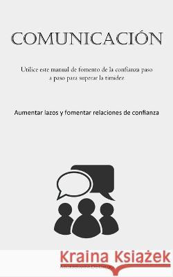Comunicacion: Utilice este manual de fomento de la confianza paso a paso para superar la timidez (Aumentar lazos y fomentar relaciones de confianza) Abderrahim De-Diego   9781837876068 Allen Jervey