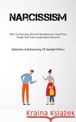 Narcissism: How To Overcome Fear Of Abandonment, Stop Please People And Tame Codependent Behavior (Detection And Disarming Of Gaslight Effect) Domenic McNeil   9781837876198 Allen Jervey