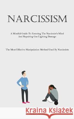 Narcissism: A Mindful Guide To Entering The Narcissist's Mind And Repairing Gas Lighting Damage (The Most Effective Manipulation Method Used By Narcissists) Zackary Jensen   9781837876204 Allen Jervey