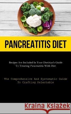 Pancreatitis Diet: Recipes Are Included In Your Dietitian's Guide To Treating Pancreatitis With Diet (The Comprehensive And Systematic Guide To Crafting Delectable) Marcus Valentine   9781837876341 Micheal Kannedy