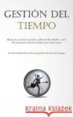 Gestion Del Tiempo: Mejorar el crecimiento personal y profesional del individuo a traves del autocontrol y metodos probados para alcanzar metas (El manual definitivo sobre la gestion eficiente del tie Antonia Manuel Yuste   9781837876464 Allen Jervey