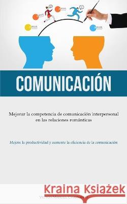 Comunicacion: Mejorar la competencia de comunicacion interpersonal en las relaciones romanticas (Mejore la productividad y aumente la eficiencia de la comunicacion) Victor-Manuel Chamorro   9781837876495 Allen Jervey
