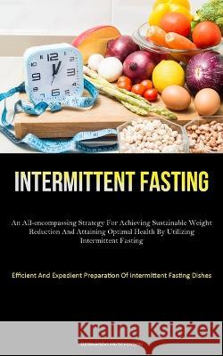 Intermittent Fasting: An All-Encompassing Strategy For Achieving Sustainable Weight Reduction And Attaining Optimal Health By Utilizing Intermittent Fasting (Efficient And Expedient Preparation Of Int Bernardo Hutchinson   9781837876860 Jenson Butlers