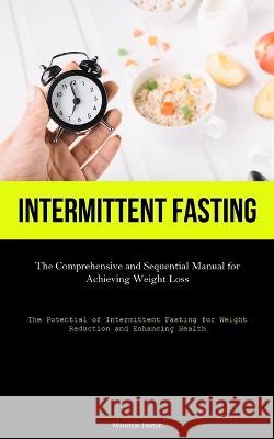 Intermittent Fasting: The Comprehensive and Sequential Manual for Achieving Weight Loss (The Potential of Intermittent Fasting for Weight Reduction and Enhancing Health) Mauricio Joseph   9781837876877 Jenson Butlers
