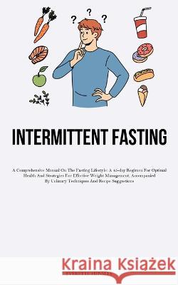 23> Intermittent Fasting: A Comprehensive Manual On The Fasting Lifestyle: A 45-day Regimen For Optimal Health And Strategies For Effective Weight Management, Accompanied By Culinary Techniques And Re Everette Hensley   9781837876884 Jenson Butlers