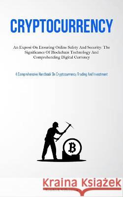 Cryptocurrency: An Expose On Ensuring Online Safety And Security: The Significance Of Blockchain Technology And Comprehending Digital Currency (A Comprehensive Handbook On Cryptocurrency Trading And I Kendrick Villanueva   9781837876976 Aaron Crenshav