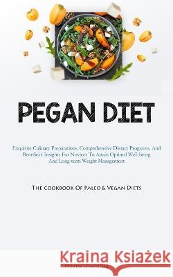 Pegan Diet: Exquisite Culinary Preparations, Comprehensive Dietary Programs, And Beneficial Insights For Novices To Attain Optimal Well-being And Long-term Weight Management (The Cookbook Of Paleo & V Steven Levasseur   9781837877225 Christopher Thomas