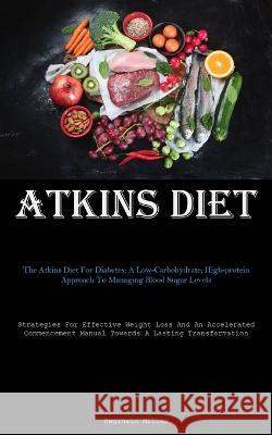 Atkins Diet: The Atkins Diet For Diabetes: A Low-Carbohydrate, High-protein Approach To Managing Blood Sugar Levels (Strategies For Effective Weight Loss And An Accelerated Commencement Manual Towards Reginald Miller   9781837877287 Micheal Kannedy
