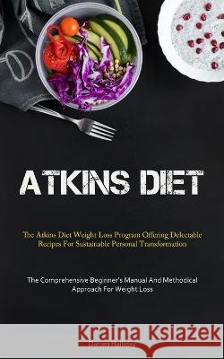 Atkins Diet: The Atkins Diet Weight Loss Program Offering Delectable Recipes For Sustainable Personal Transformation (The Comprehensive Beginner's Manual And Methodical Approach For Weight Loss) Darren Halliday   9781837877294 Micheal Kannedy