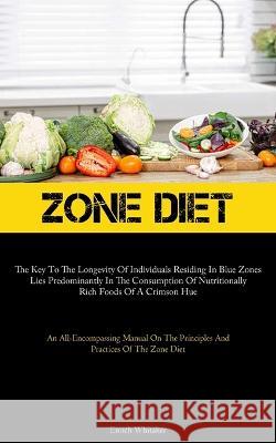 Zone Diet: The Key To The Longevity Of Individuals Residing In Blue Zones Lies Predominantly In The Consumption Of Nutritionally Rich Foods Of A Crimson Hue (An All-Encompassing Manual On The Principl Enoch Whitaker   9781837877317 Micheal Kannedy