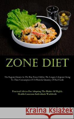 Zone Diet: The Regions Known As The Blue Zones Exhibit The Longest Lifespans Owing To Their Consumption Of A Plentiful Quantity Of Red Foods (Practical Advice For Adopting The Habits Of Highly Health- Ezekiel Schaefer   9781837877324 Micheal Kannedy