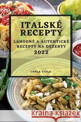 Italské Recepty 2022: Lahodné a Autentické Recepty Na Dezerty Viola, Carla 9781837890064 Carla Viola