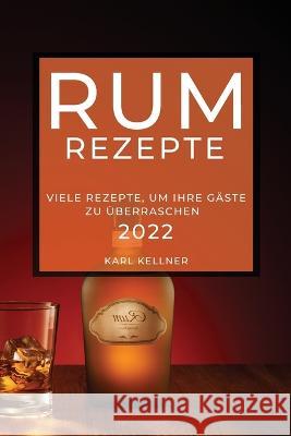 Rum-Rezepte 2022: Viele Rezepte, Um Ihre Gäste Zu Überraschen Kellner, Karl 9781837890101 Karl Kellner