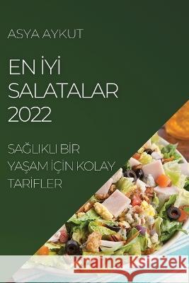 En İyİ Salatalar 2022: SaĞlikli Bİr YaŞam İçİn Kolay Tarİfler Aykut, Asya 9781837890118 Asya Aykut