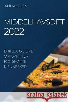 Middelhavsditt 2022: Enkle Og Deire Oppskrifter for Smarte Mennesker Anna Sogn   9781837890149 Anna Sogn