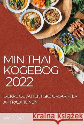 Min Thai Kogebog 2022: LÆkre Og Autentiske Opskrifter AF Traditionen Bak, Aase 9781837890156 Aase Bak