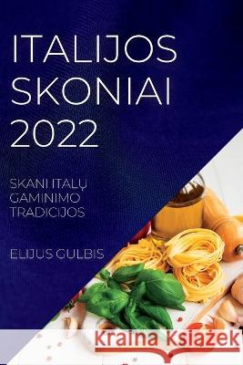 Italijos Skoniai 2022: Skani ItalŲ Gaminimo Tradicijos Gulbis, Elijus 9781837890286 Elius Gulbis