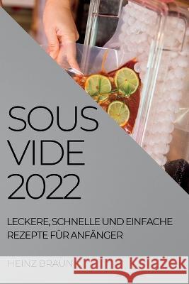 Sous-Vide 2022: Leckere, Schnelle Und Einfache Rezepte Für Anfänger Heinz Braun 9781837890309