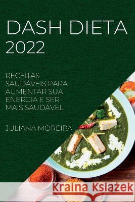 Dash Dieta 2022: Receitas Saudáveis Para Aumentar Sua Energia E Ser Mais Saudável Juliana Moreira 9781837890316 Juliana Moreira