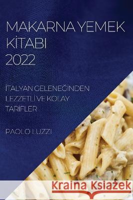 Makarna Yemek Kİtabi 2022: İtalyan GeleneĞİnden Lezzetlİ Ve Kolay Tarİfler Luzzi, Paolo 9781837890422 Alex Southgate