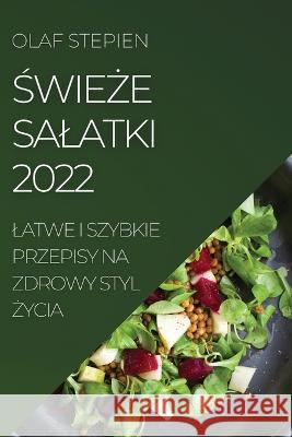 ŚwieŻe Salatki 2022: Latwe I Szybkie Przepisy Na Zdrowy Styl Życia Stepien, Olaf 9781837890460