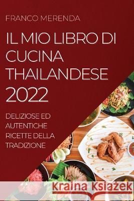 Il Mio Libro Di Cucina Thailandese 2022: Deliziose Ed Autentiche Ricette Della Tradizione Franco Merenda   9781837890477 Franco Merenda